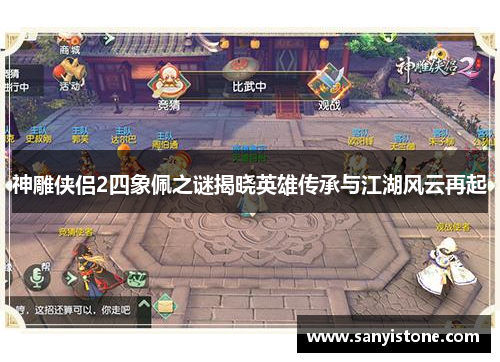 神雕侠侣2四象佩之谜揭晓英雄传承与江湖风云再起